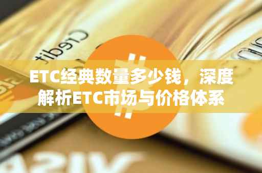 ETC经典数量多少钱，深度解析ETC市场与价格体系