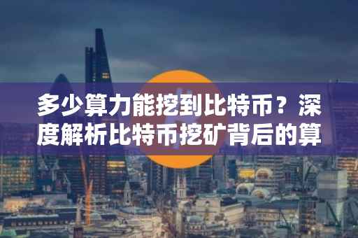多少算力能挖到比特币？深度解析比特币挖矿背后的算力需求