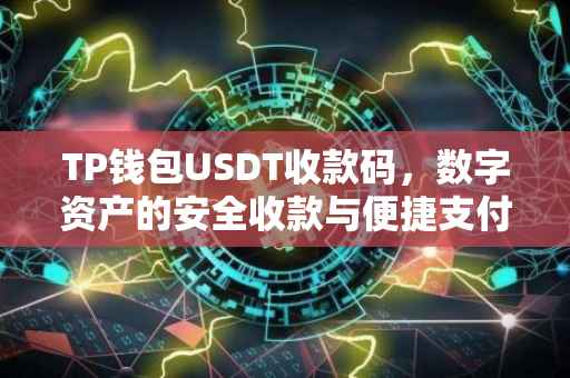 TP钱包USDT收款码，数字资产的安全收款与便捷支付新选择