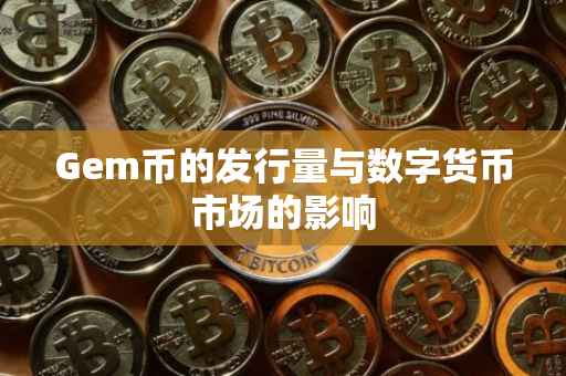 Gem币的发行量与数字货币市场的影响