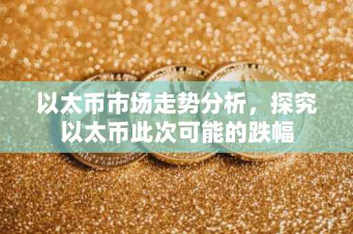以太币市场走势分析，探究以太币此次可能的跌幅