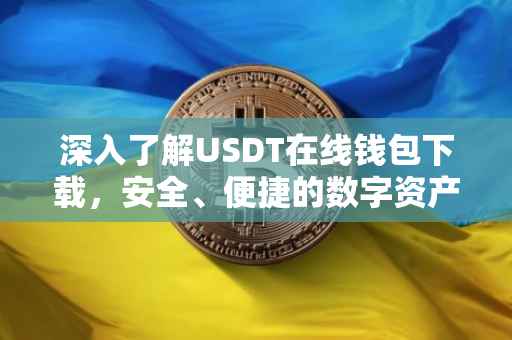 深入了解USDT在线钱包下载，安全、便捷的数字资产管理