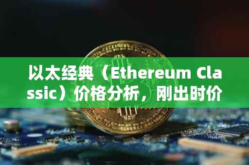 以太经典（Ethereum Classic）价格分析，刚出时价格究竟多少？