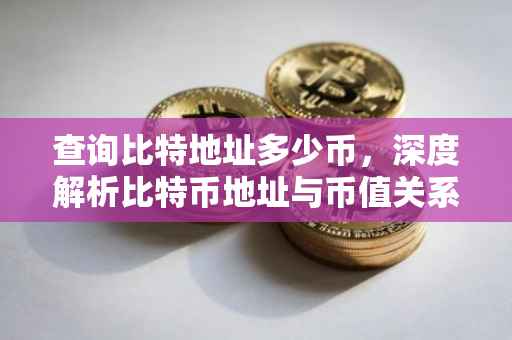 查询比特地址多少币，深度解析比特币地址与币值关系