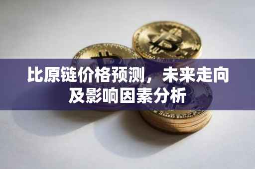 比原链价格预测，未来走向及影响因素分析