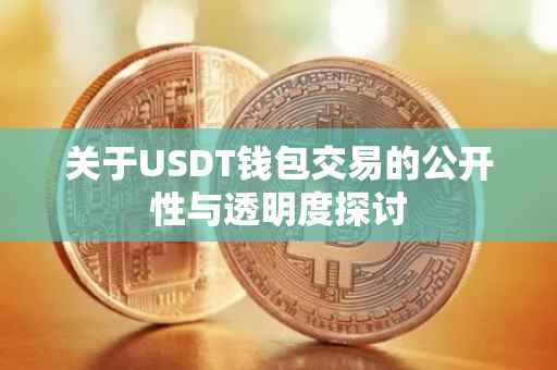 关于USDT钱包交易的公开性与透明度探讨