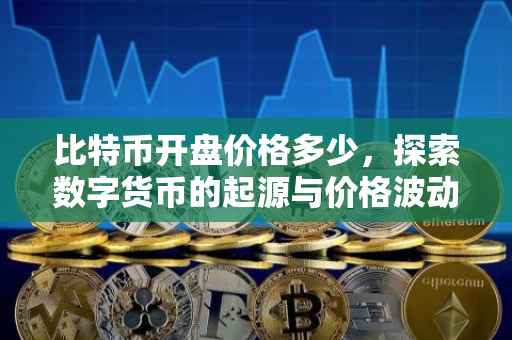 比特币开盘价格多少，探索数字货币的起源与价格波动