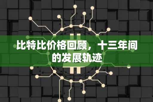 比特比价格回顾，十三年间的发展轨迹