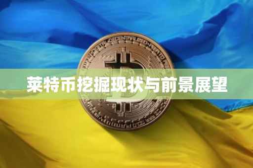 莱特币挖掘现状与前景展望