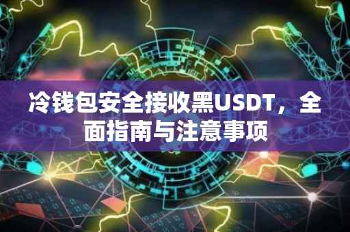 冷钱包安全接收黑USDT，全面指南与注意事项