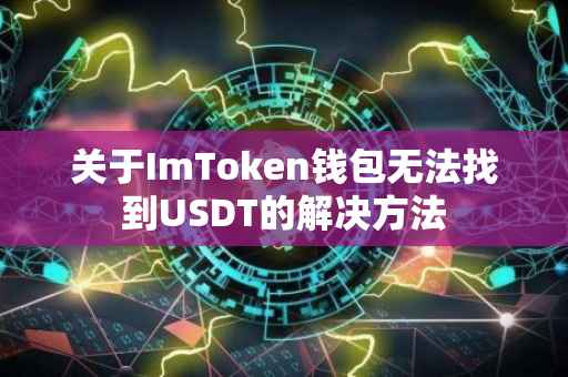 关于ImToken钱包无法找到USDT的解决方法