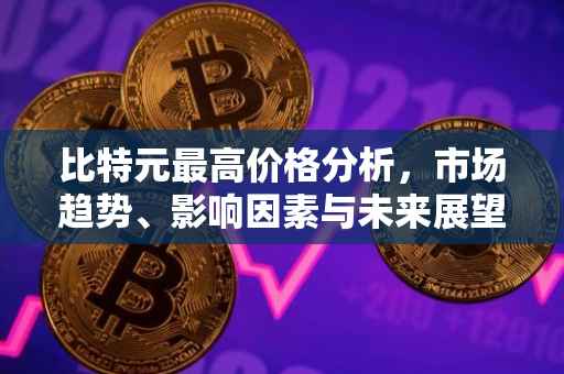 比特元最高价格分析，市场趋势、影响因素与未来展望
