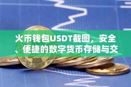 火币钱包USDT截图，安全、便捷的数字货币存储与交易体验