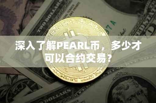 深入了解PEARL币，多少才可以合约交易？