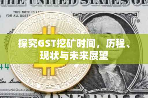 探究GST挖矿时间，历程、现状与未来展望