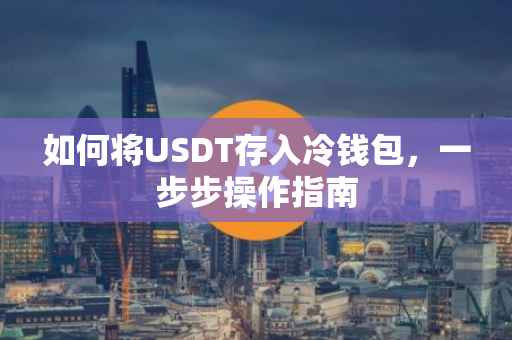 如何将USDT存入冷钱包，一步步操作指南
