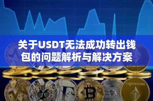 关于USDT无法成功转出钱包的问题解析与解决方案
