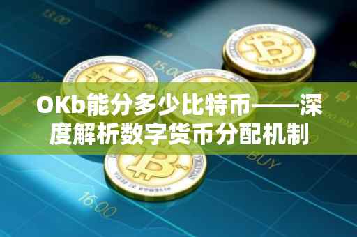 OKb能分多少比特币——深度解析数字货币分配机制