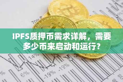 IPFS质押币需求详解，需要多少币来启动和运行？