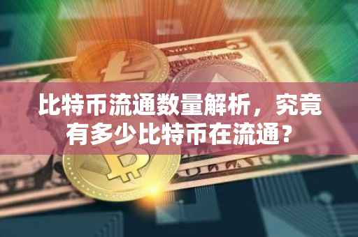 比特币流通数量解析，究竟有多少比特币在流通？
