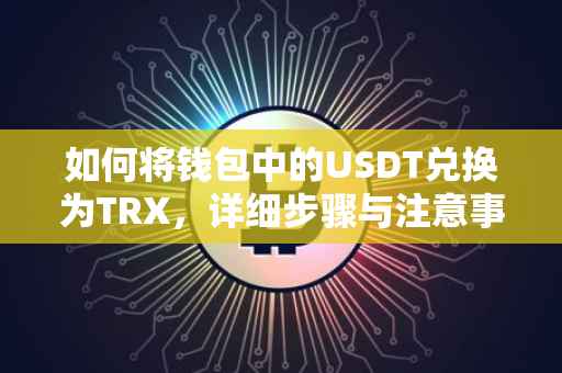 如何将钱包中的USDT兑换为TRX，详细步骤与注意事项