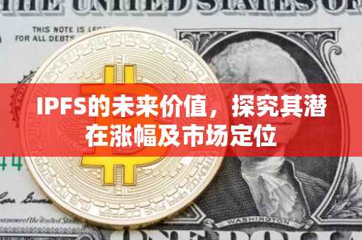 IPFS的未来价值，探究其潜在涨幅及市场定位