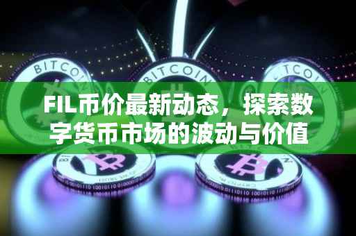 FIL币价最新动态，探索数字货币市场的波动与价值