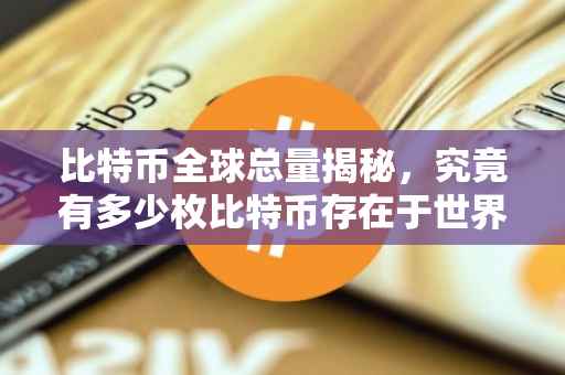 比特币全球总量揭秘，究竟有多少枚比特币存在于世界？