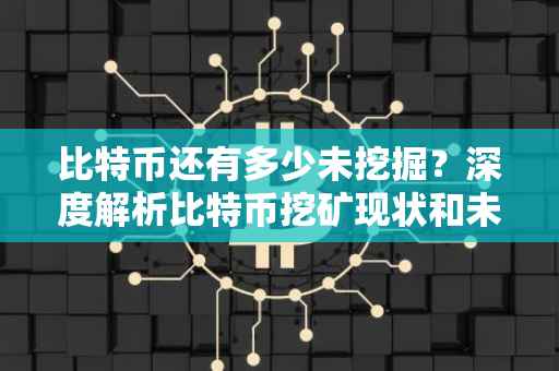 比特币还有多少未挖掘？深度解析比特币挖矿现状和未来趋势