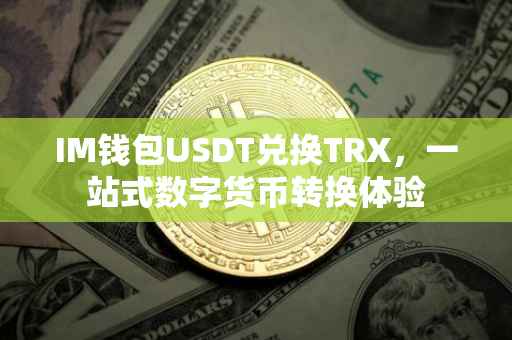 IM钱包USDT兑换TRX，一站式数字货币转换体验