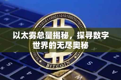 以太雾总量揭秘，探寻数字世界的无尽奥秘