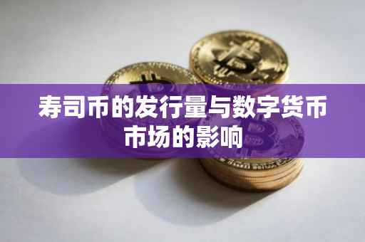 寿司币的发行量与数字货币市场的影响