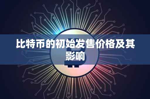 比特币的初始发售价格及其影响