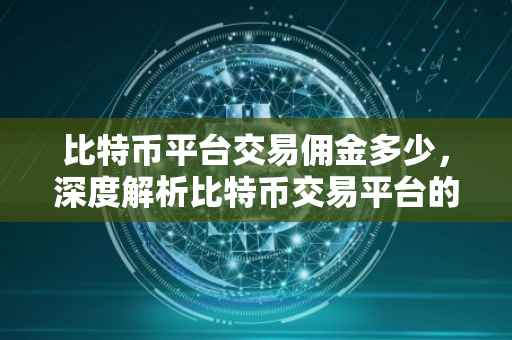 比特币平台交易佣金多少，深度解析比特币交易平台的佣金机制