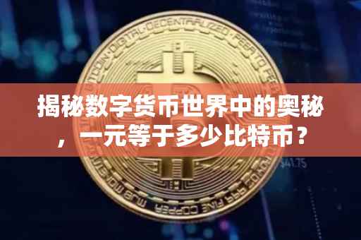 揭秘数字货币世界中的奥秘，一元等于多少比特币？