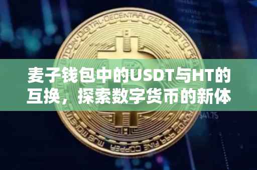麦子钱包中的USDT与HT的互换，探索数字货币的新体验