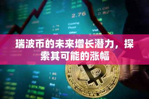 瑞波币的未来增长潜力，探索其可能的涨幅
