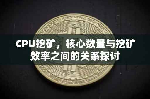 CPU挖矿，核心数量与挖矿效率之间的关系探讨