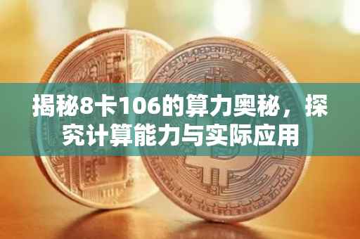揭秘8卡106的算力奥秘，探究计算能力与实际应用