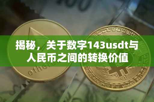 揭秘，关于数字143usdt与人民币之间的转换价值