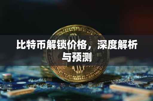 比特币解锁价格，深度解析与预测