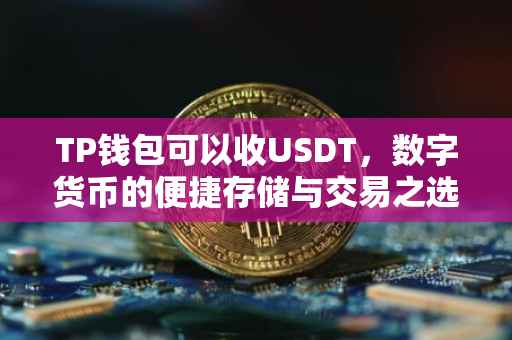 TP钱包可以收USDT，数字货币的便捷存储与交易之选