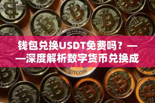 钱包兑换USDT免费吗？——深度解析数字货币兑换成本与机制