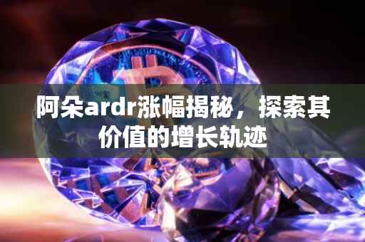 阿朵ardr涨幅揭秘，探索其价值的增长轨迹