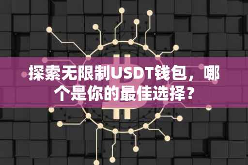 探索无限制USDT钱包，哪个是你的最佳选择？