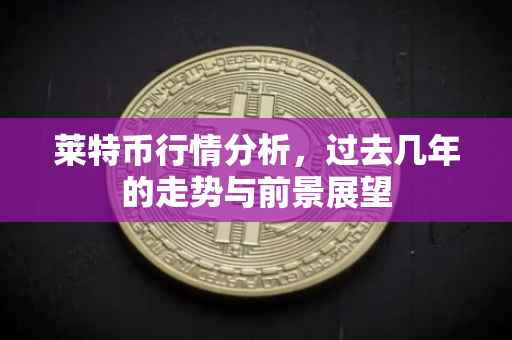 莱特币行情分析，过去几年的走势与前景展望