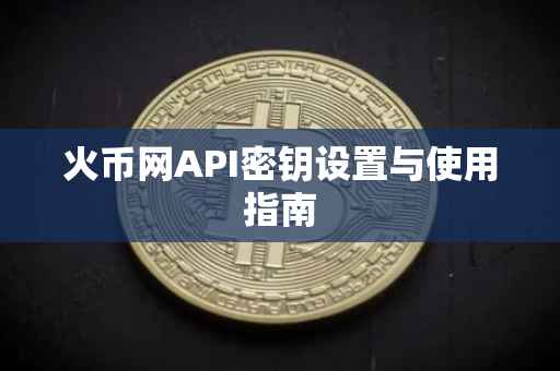 火币网API密钥设置与使用指南
