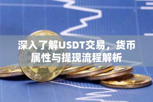 深入了解USDT交易，货币属性与提现流程解析