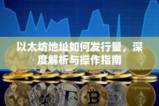 以太坊地址如何发行量，深度解析与操作指南