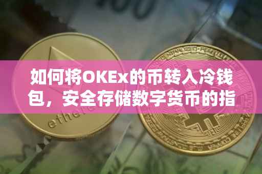 如何将OKEx的币转入冷钱包，安全存储数字货币的指南
